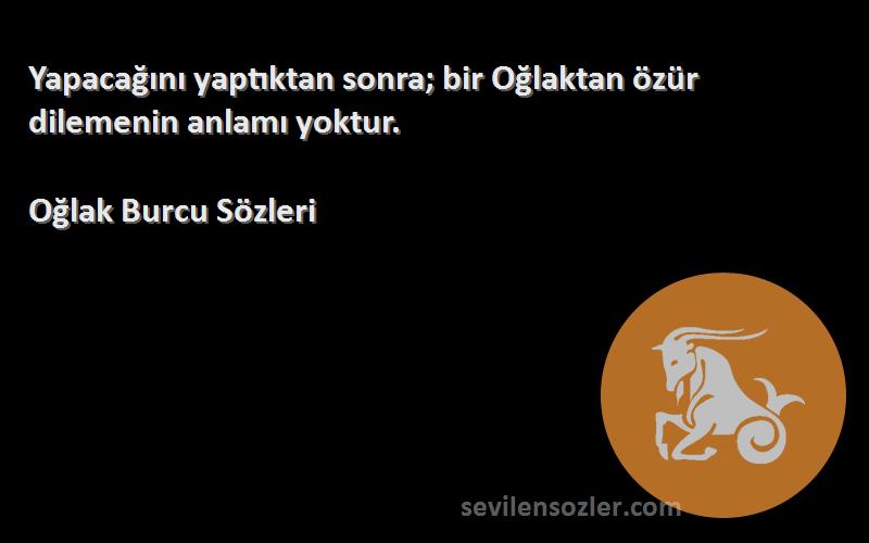 Oğlak Burcu  Sözleri 
Yapacağını yaptıktan sonra; bir Oğlaktan özür dilemenin anlamı yoktur.
