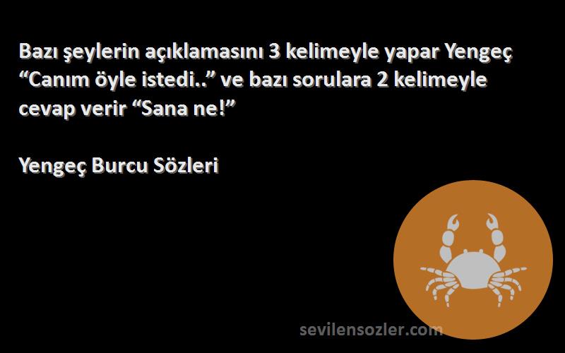 Yengeç Burcu  Sözleri 
Bazı şeylerin açıklamasını 3 kelimeyle yapar Yengeç “Canım öyle istedi..” ve bazı sorulara 2 kelimeyle cevap verir “Sana ne!”
