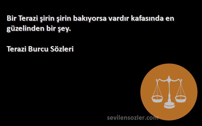 Terazi Burcu  Sözleri 
Bir Terazi şirin şirin bakıyorsa vardır kafasında en güzelinden bir şey.
