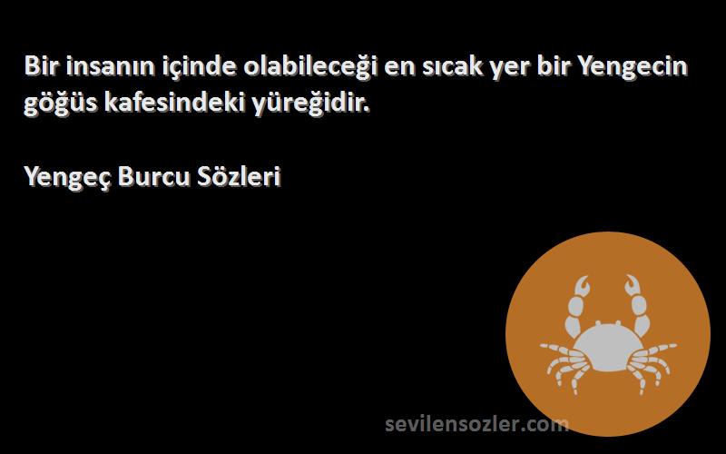 Yengeç Burcu  Sözleri 
Bir insanın içinde olabileceği en sıcak yer bir Yengecin göğüs kafesindeki yüreğidir.
