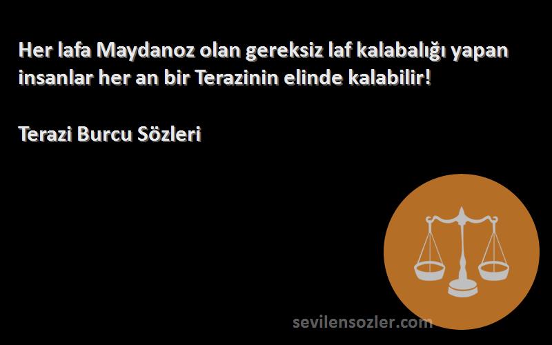 Terazi Burcu  Sözleri 
Her lafa Maydanoz olan gereksiz laf kalabalığı yapan insanlar her an bir Terazinin elinde kalabilir!
