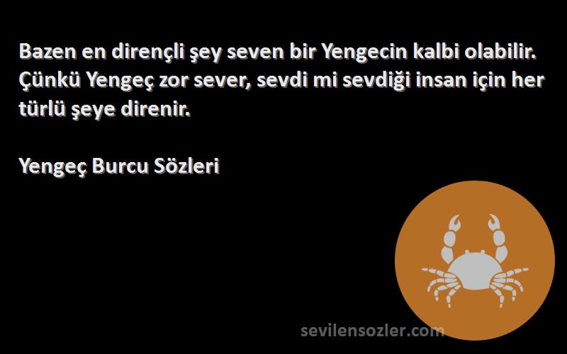 Yengeç Burcu  Sözleri 
Bazen en dirençli şey seven bir Yengecin kalbi olabilir. Çünkü Yengeç zor sever, sevdi mi sevdiği insan için her türlü şeye direnir.
