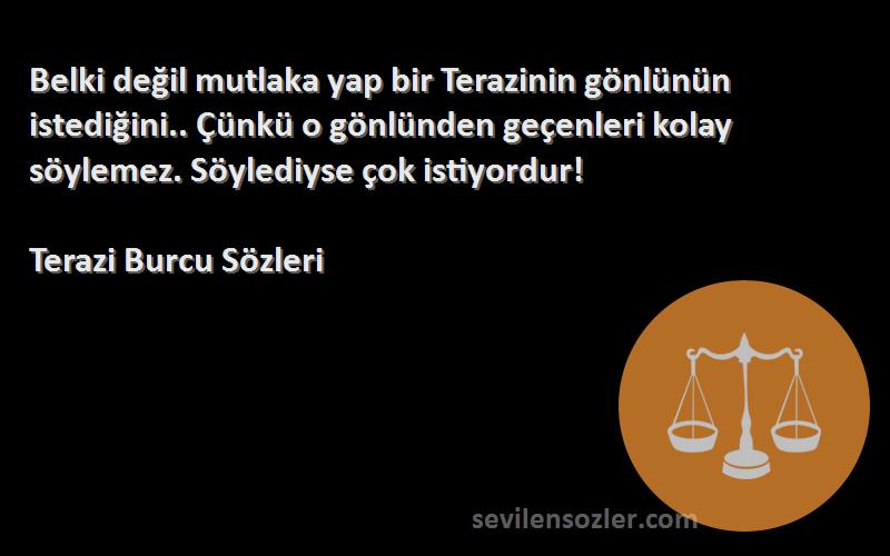 Terazi Burcu  Sözleri 
Belki değil mutlaka yap bir Terazinin gönlünün istediğini.. Çünkü o gönlünden geçenleri kolay söylemez. Söylediyse çok istiyordur!
