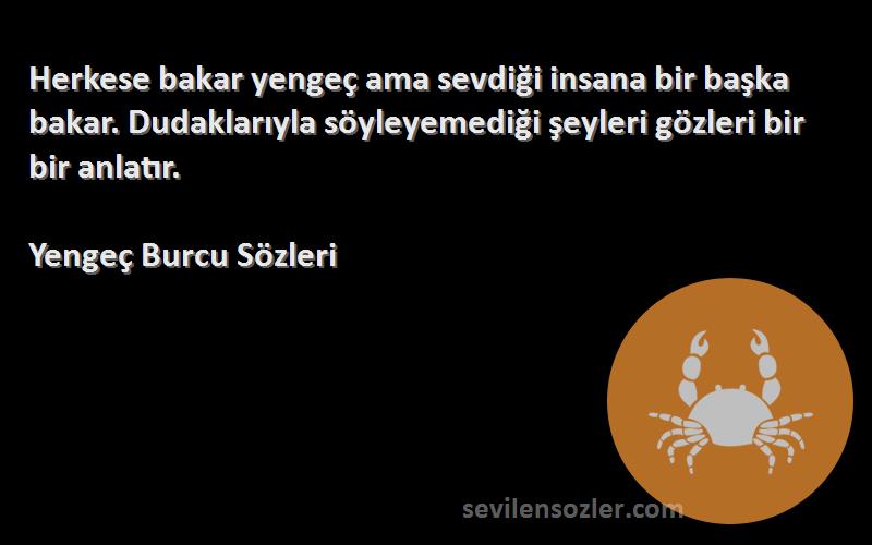Yengeç Burcu  Sözleri 
Herkese bakar yengeç ama sevdiği insana bir başka bakar. Dudaklarıyla söyleyemediği şeyleri gözleri bir bir anlatır.
