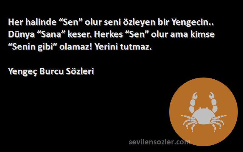 Yengeç Burcu  Sözleri 
Her halinde “Sen” olur seni özleyen bir Yengecin.. Dünya “Sana” keser. Herkes “Sen” olur ama kimse “Senin gibi” olamaz! Yerini tutmaz.
