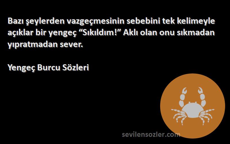 Yengeç Burcu  Sözleri 
Bazı şeylerden vazgeçmesinin sebebini tek kelimeyle açıklar bir yengeç “Sıkıldım!” Aklı olan onu sıkmadan yıpratmadan sever.
