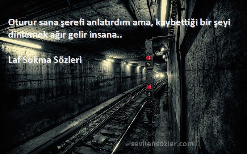Laf Sokma  - Oturur sana şerefi anlatırdım ama, kaybettiği bir şeyi dinlemek ağır gelir insana..
