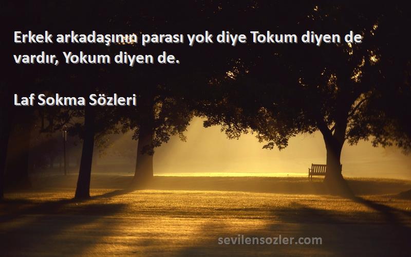 Laf Sokma  - Erkek arkadaşının parası yok diye Tokum diyen de vardır, Yokum diyen de.
