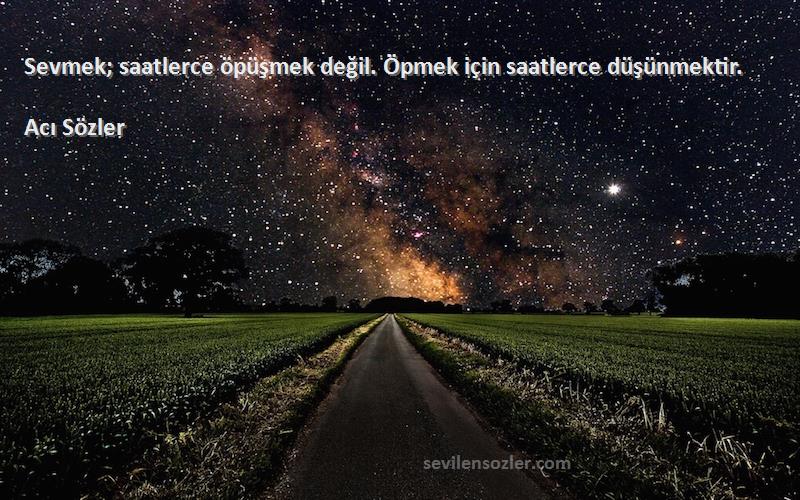Acı Sözler - Sevmek; saatlerce öpüşmek değil. Öpmek için saatlerce düşünmektir.
