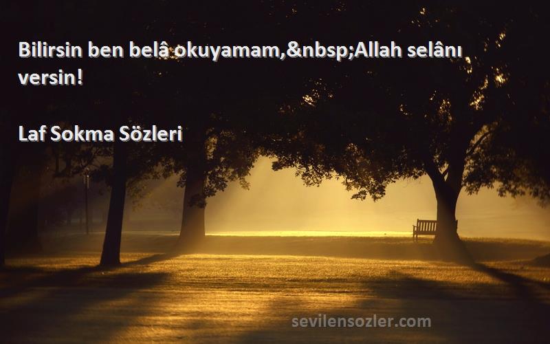 Laf Sokma  - Bilirsin ben belâ okuyamam, Allah selânı versin!
