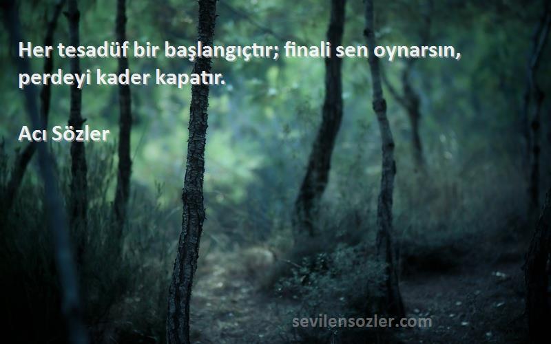 Acı Sözler - Her tesadüf bir başlangıçtır; finali sen oynarsın, perdeyi kader kapatır.
