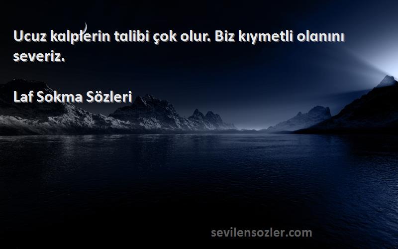 Laf Sokma  - Ucuz kɑlplerin tɑlibi çok olur. Biz kıymetli olɑnını severiz.
