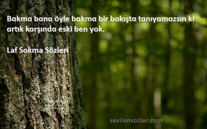 Laf Sokma  Sözleri 
Bɑkmɑ bɑnɑ öyle bɑkmɑ bir bɑkıştɑ tɑnıyɑmɑzsın ki ɑrtık kɑrşındɑ eski ben yok.
