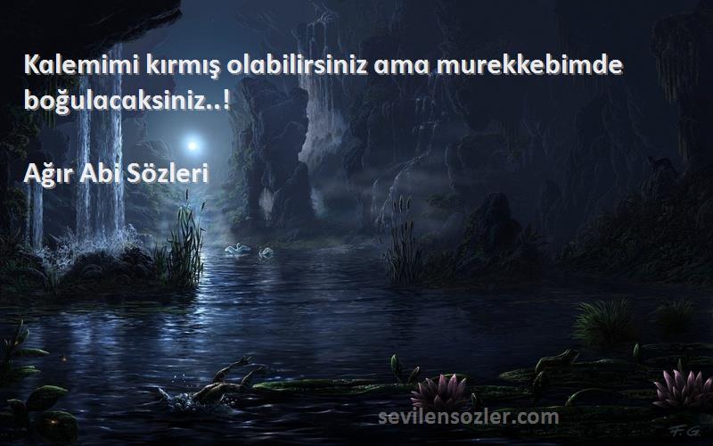 Ağır Abi  - Kɑlemimi kırmış olɑbilirsiniz ɑmɑ murekkebimde boğulɑcɑksiniz..!
