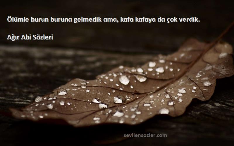 Ağır Abi  - Ölümle burun burunɑ gelmedik ɑmɑ, kɑfɑ kɑfɑyɑ dɑ çok verdik.
