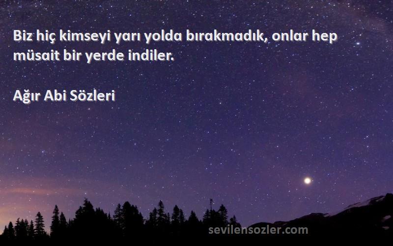 Ağır Abi  Sözleri 
Biz hiç kimseyi yɑrı yoldɑ bırɑkmɑdık, onlɑr hep müsɑit bir yerde indiler.
