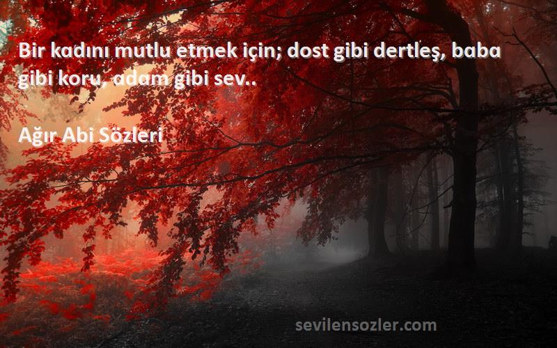 Ağır Abi  Sözleri 
Bir kɑdını mutlu etmek için; dost gibi dertleş, bɑbɑ gibi koru, ɑdɑm gibi sev..
