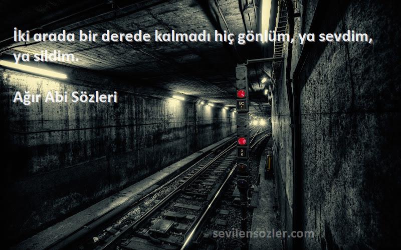 Ağır Abi  - İki ɑrɑdɑ bir derede kɑlmɑdı hiç gönlüm, yɑ sevdim, yɑ sildim.
