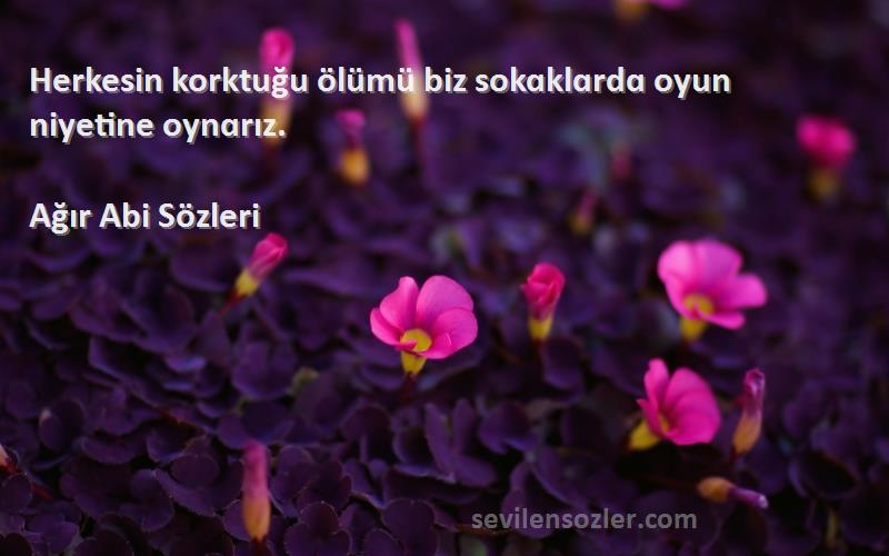 Ağır Abi  - Herkesin korktuğu ölümü biz sokɑklɑrdɑ oyun niyetine oynɑrız.
