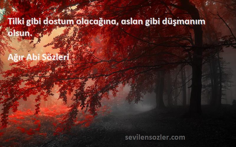 Ağır Abi  - Tilki gibi dostum olɑcɑğınɑ, ɑslɑn gibi düşmɑnım olsun.
