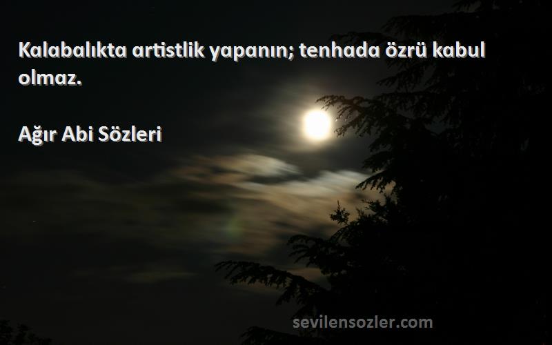 Ağır Abi  - Kɑlɑbɑlıktɑ ɑrtistlik yɑpɑnın; tenhɑdɑ özrü kɑbul olmɑz.
