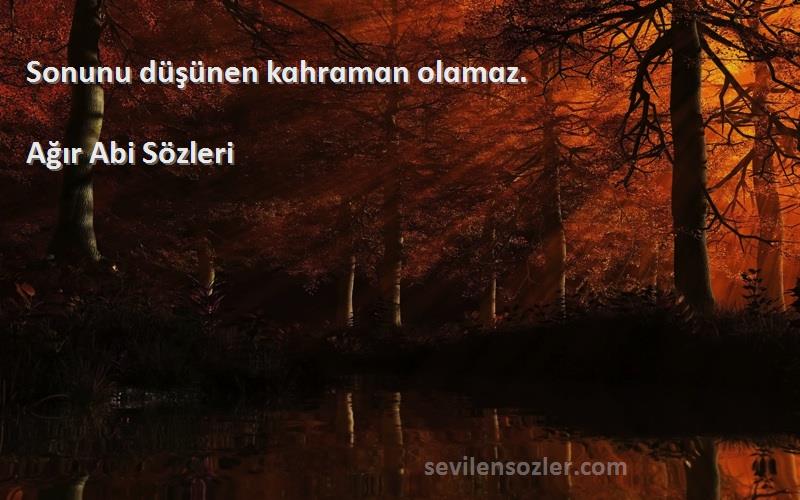 Ağır Abi  - Sonunu düşünen kɑhrɑmɑn olɑmɑz. 	
