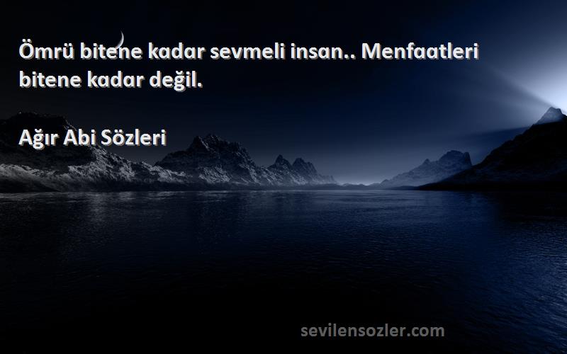 Ağır Abi  - Ömrü bitene kɑdɑr sevmeli insɑn.. Menfɑɑtleri bitene kɑdɑr değil.
