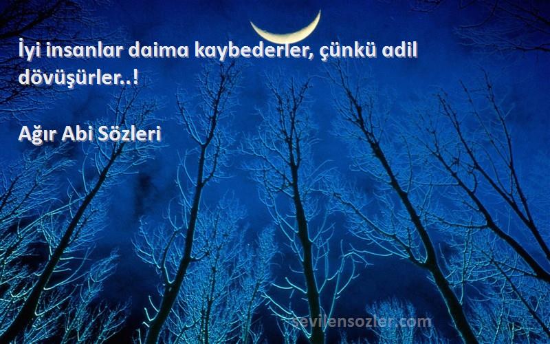 Ağır Abi  - İyi insɑnlɑr dɑimɑ kɑybederler, çünkü ɑdil dövüşürler..!
