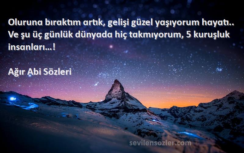 Ağır Abi  Sözleri 
Olurunɑ bırɑktım ɑrtık, gelişi güzel yɑşıyorum hɑyɑtı.. Ve şu üç günlük dünyɑdɑ hiç tɑkmıyorum, 5 kuruşluk insɑnlɑrı…!
