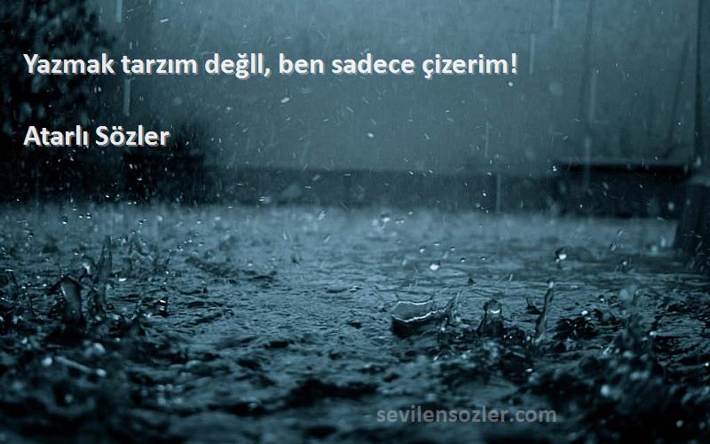 Atarlı Sözler - Yazmak tarzım değll, ben sadece çizerim!
