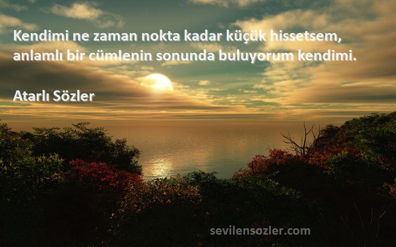 Atarlı Sözler - Kendimi ne zaman nokta kadar küçük hissetsem, anlamlı bir cümIenin sonunda buluyorum kendimi.

