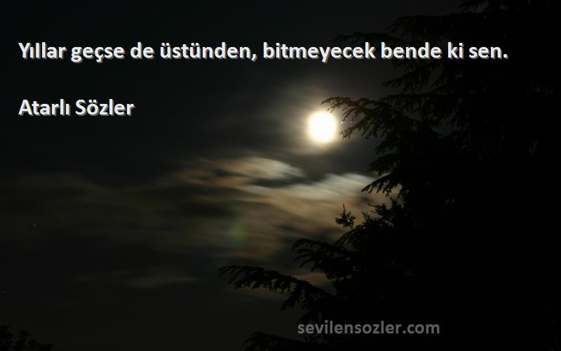 Atarlı Sözler - YıIlar geçse de üstünden, bitmeyecek bende ki sen.
