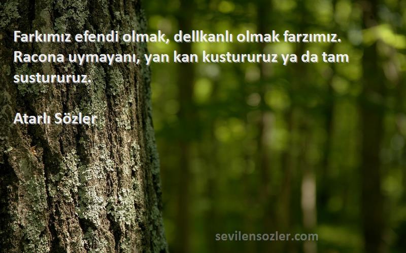 Atarlı Sözler Sözleri 
Farkımız efendi olmak, dellkanlı olmak farzımız. Racona uymayanı, yan kan kustururuz ya da tam sustururuz.
