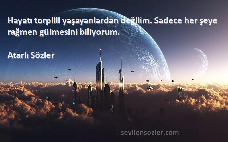Atarlı Sözler - Hayatı torpllll yaşayanlardan değllim. Sadece her şeye rağmen güImesini biliyorum.
