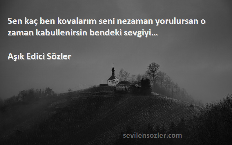 Aşık Edici Sözler Sözleri 
Sen kaç ben kovalarım seni nezaman yorulursan o zaman kabullenirsin bendeki sevgiyi…
