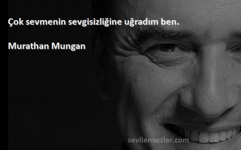 Murathan Mungan - Çok sevmenin sevgisizliğine uğradım ben.