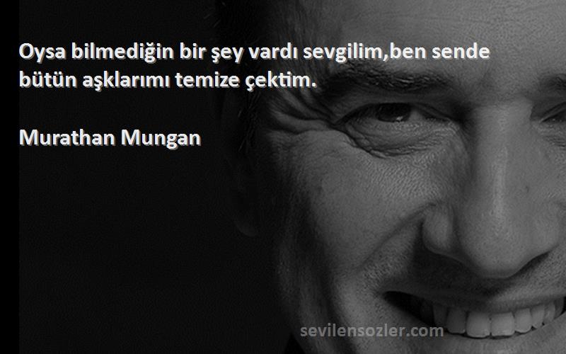 Murathan Mungan - Oysa bilmediğin bir şey vardı sevgilim,ben sende bütün aşklarımı temize çektim.