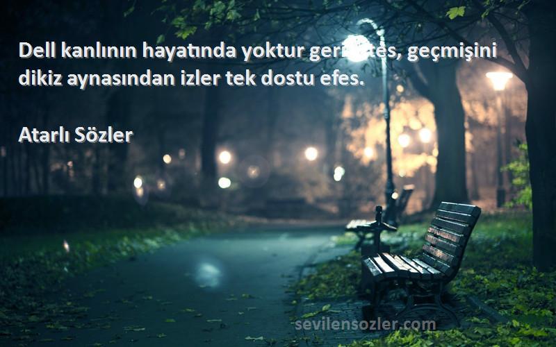 Atarlı Sözler - Dell kanlının hayatında yoktur geri vites, geçmişini dikiz aynasından izler tek dostu efes.
