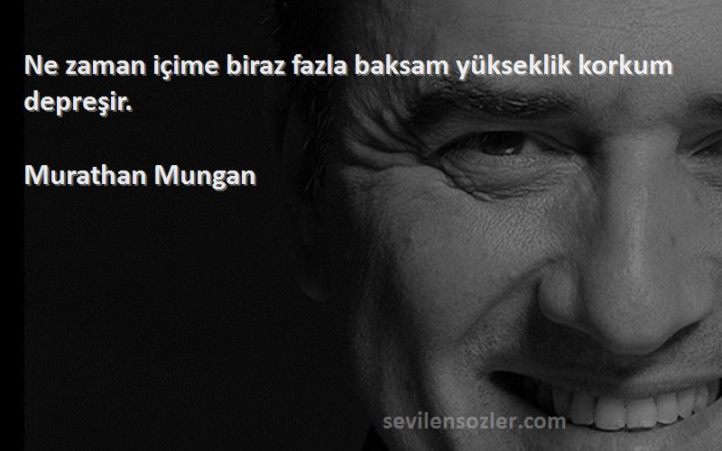 Murathan Mungan Sözleri 
Ne zaman içime biraz fazla baksam yükseklik korkum depreşir.