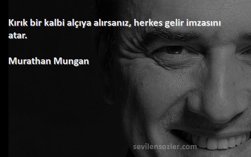 Murathan Mungan - Kırık bir kalbi alçıya alırsanız, herkes gelir imzasını atar.