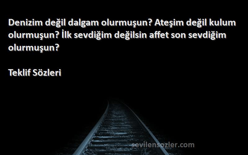 Teklif  Sözleri 
Denizim değil dalgam olurmuşun? Ateşim değil kulum olurmuşun? İlk sevdiğim değilsin affet son sevdiğim olurmuşun?
