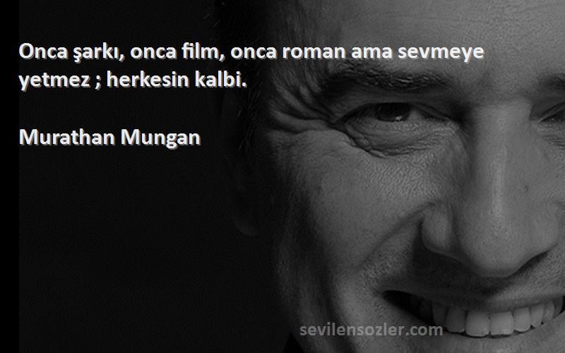 Murathan Mungan Sözleri 
Onca şarkı, onca film, onca roman ama sevmeye yetmez ; herkesin kalbi.