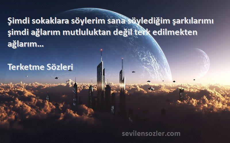 Terketme  Sözleri 
Şimdi sokaklara söylerim sana söylediğim şarkılarımı şimdi ağlarım mutluluktan değil terk edilmekten ağlarım…
