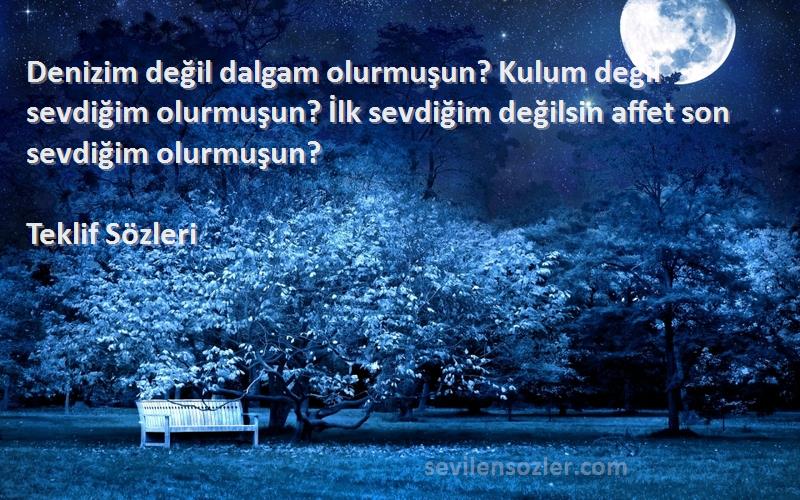 Teklif  Sözleri 
Denizim değil dalgam olurmuşun? Kulum değil sevdiğim olurmuşun? İlk sevdiğim değilsin affet son sevdiğim olurmuşun?
