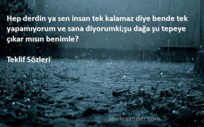 Teklif  Sözleri 
Hep derdin ya sen insan tek kalamaz diye bende tek yapamıyorum ve sana diyorumki;şu dağa şu tepeye çıkar mısın benimle?
