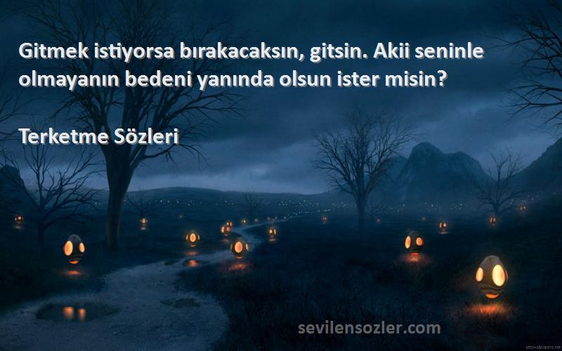 Terketme  Sözleri 
Gitmek istiyorsa bırakacaksın, gitsin. Akii seninle olmayanın bedeni yanında olsun ister misin?
