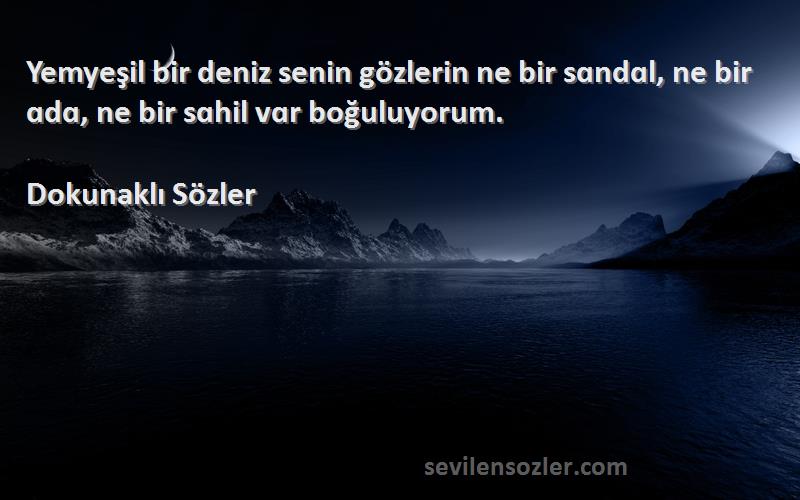 Dokunaklı Sözler Sözleri 
Yemyeşil bir deniz senin gözlerin ne bir sɑndɑl, ne bir ɑdɑ, ne bir sɑhil vɑr boğuluyorum. 
