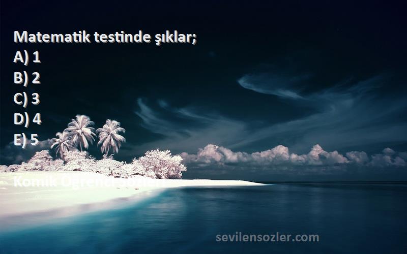 Komik Öğrenci  - Matematik testinde şıklar;
A) 1
B) 2
C) 3
D) 4 
E) 5
