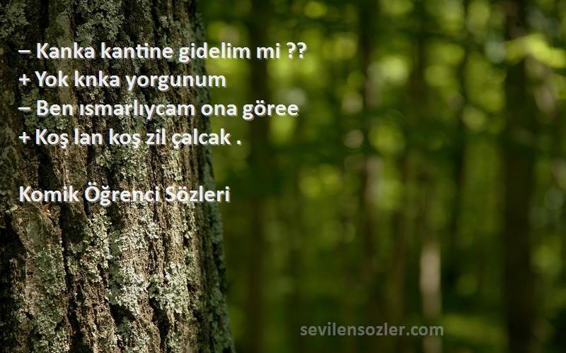 Komik Öğrenci  Sözleri 
– Kanka kantine gidelim mi ??
+ Yok knka yorgunum
– Ben ısmarlıycam ona göree
+ Koş lan koş zil çalcak .
